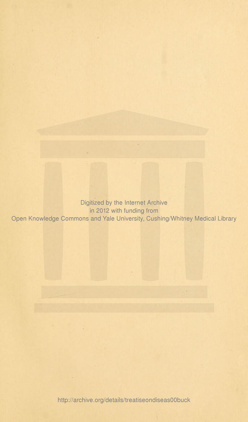 Digitized by the Internet Archive in 2012 with funding from Open Knowledge Commons and Yale University, Cushing/Whitney Medical Library http://archive.org/details/treatiseondiseasOObuck