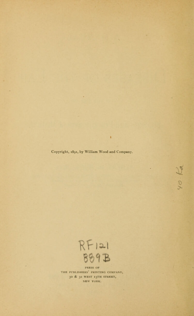 Copyright, 1891, by William Wood and Company. 51 > 1 ■ 1 hk PVBUSHKKS1 PRINTING COMPANY, 30 & 32 WEST I3TH STKF.ET, NEW VOKK. tf S