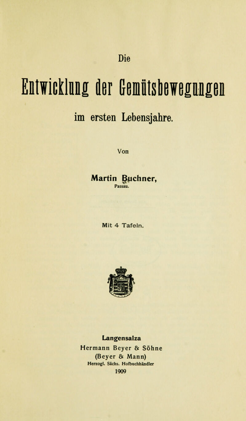 Die Entwicklung der Gemntsbewepnpn im ersten Lebensjahre. Von Martin Buchner, Passau. Mit 4 Tafeln. Langensalza Hermann Beyer & Söhne (Beyer & Mann) Herzogl. Sachs. Hofbuchhändler 1909