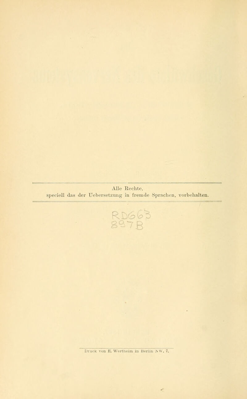 Alle Hechte, speciell das der Uebersetzung in fremde Sprachen, vorbehalten. Druck voll E. Wertlieim in Berlin N \V. 7.