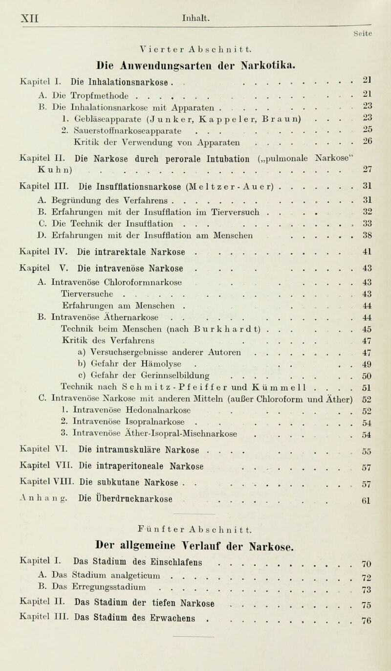 Seite Vierter Abschnitt. Die Anwenduiigsarten der Narkotika. Kapitel I. Die Inhalationsnarkose. . 21 A. Die Tropfmethode • .21 B. Die Inhalationsnarkose mit Apparaten . ... ... 23 1. Gebläseapparate (Junker, Kappeier, Braun) . • • 23 2. Sauerstoffnarkoseapparate ... . 25 Kritik der Verwendung von Apparaten .... .... 26 Kapitel II. Die Narkose durch perorale Intubation („pulmonale Narkose Kuhn) 27 Kapitel III. Die Insufflationsnarkose (M e 11 z e r - A u e r) 31 A. Begründung des Verfahrens ....... 31 B. Erfahrungen mit der Insufflation im Tierversuch .... 32 C. Die Technik der Insufflation ... .33 D. Erfahrungen mit der Insufflation am Menschen ...... 38 Kapitel IV. Die intrarektale Narkose 41 Kapitel V. Die intravenöse Narkose . . . . 43 A. Intravenöse Chlorofornmarkose . . 43 Tierversuche . . . . ....... 43 Erfahrungen am Menschen . . 44 B. Intravenöse Äthernarkose . . .... .44 Technik beim Menschen (nach Burkhard t). . . . . . 45 Kritik des Verfahrens . 47 a) Versuchsergebnisse anderer Autoren 47 b) Gefahr der Hämolyse . . . . . 49 c) Gefahr der Gerinnselbildung .... ... . . 50 Technik nach Schmitz-Pfeiffer und K ü m m e 11 . . . . 51 C. Intravenöse Narkose mit anderen Mitteln (außer Chloroform und Äther) 52 1. Intravenöse Hedonalnarkose . . . . . . . . 52 2. Intravenöse Isopralnarkose . . . ... ... 54 3. Intravenöse Äther-Isopral-Mischnarkose . ... .54 Kapitel VI. Die intramuskuläre Narkose .... . . . . .55 Kapitel VII. Die intraperitoneale Narkose 57 Kapitel VIII. Die subkutane Narkose . . 57 A n h a n g. Die Überdrueknarkose 61 Fünfter Abschnitt. Der allgemeine Verlauf der Narkose. Kapitel I. Das Stadium des Einschlafens 70 A. Das Stadium analgeticum 72 B. Das Erregungsstadium 73 Kapitel II. Das Stadium der tiefen Narkose 75 Kapitel III. Das Stadium des Erwachens 76