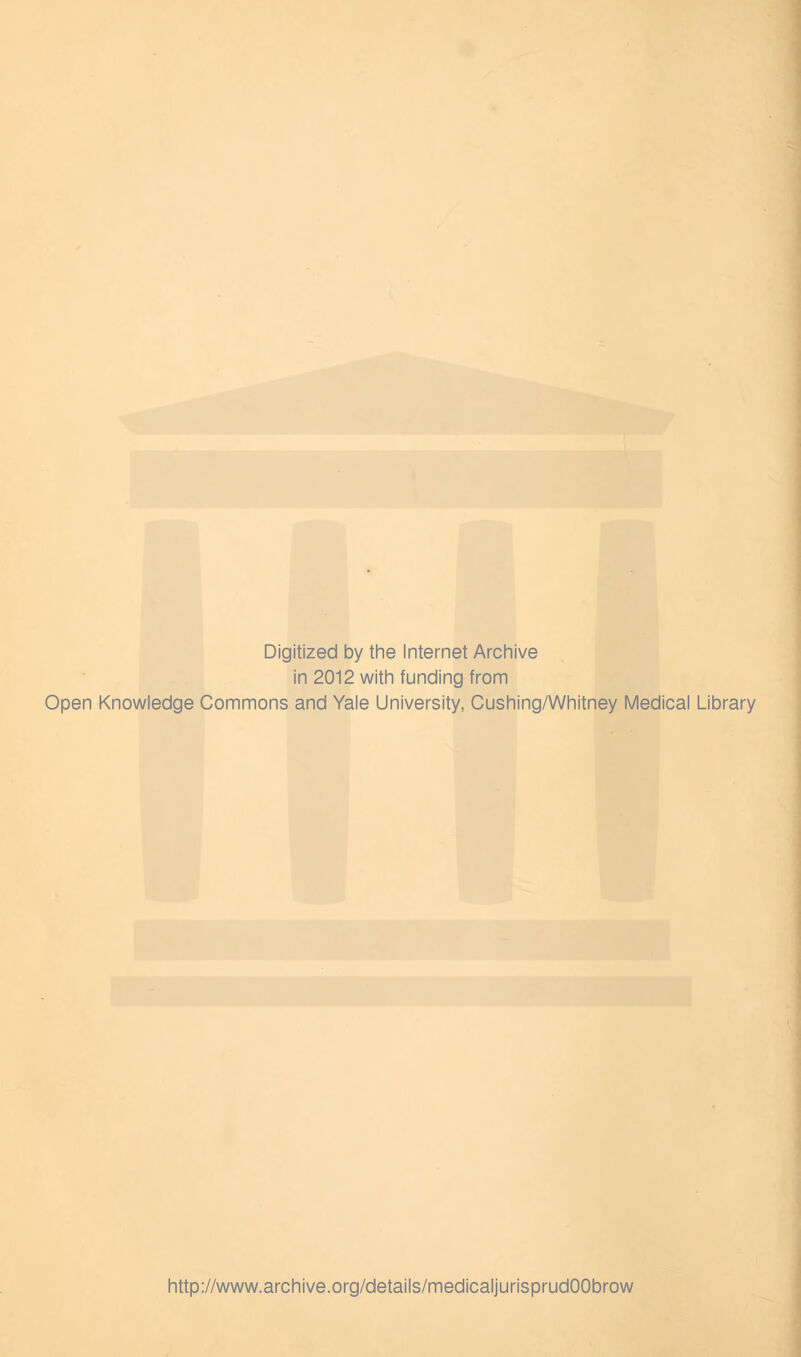 Digitized by the Internet Archive in 2012 with funding from Open Knowledge Commons and Yale University, Cushing/Whitney Medical Library http://www.archive.org/details/medicaljurisprudOObrow