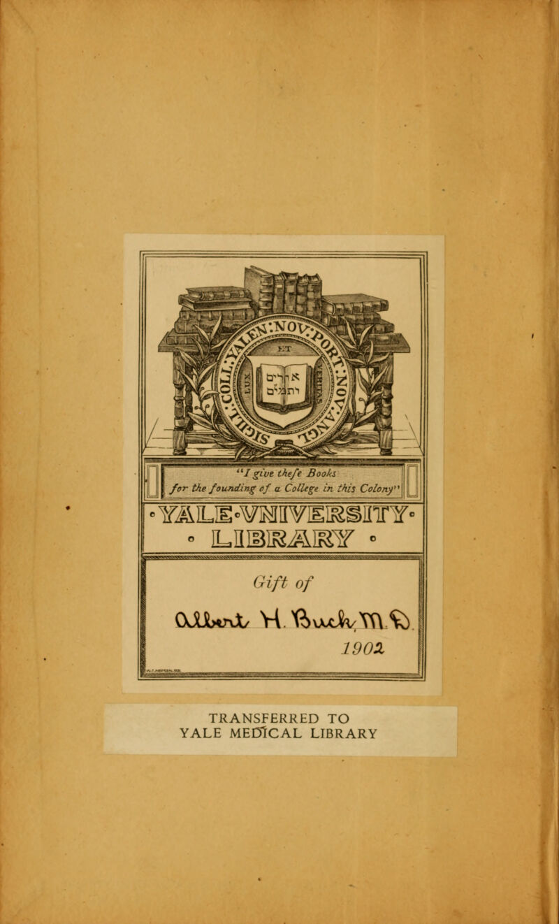 I gîvt tke/e Books for the founding of a Collège in îhis Colonf YJMLH«¥]MII¥EI&SinrY- Gift of 19 OX TRANSFERRED TO YALE ME0ÎCAL LIBRARY !