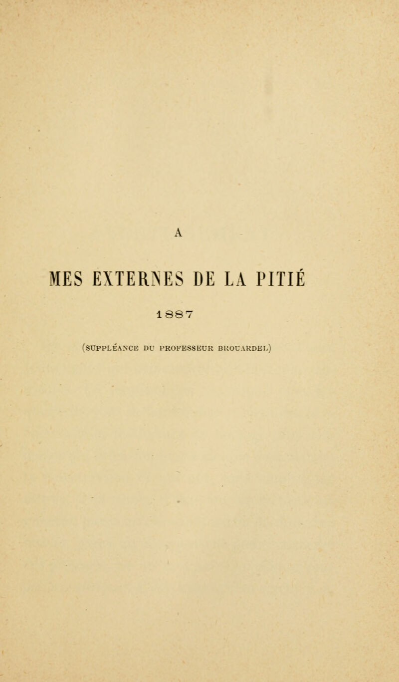 MES EXTER>ES DE LA PITIE 1887 (■suppléance dc professeur brouardel)