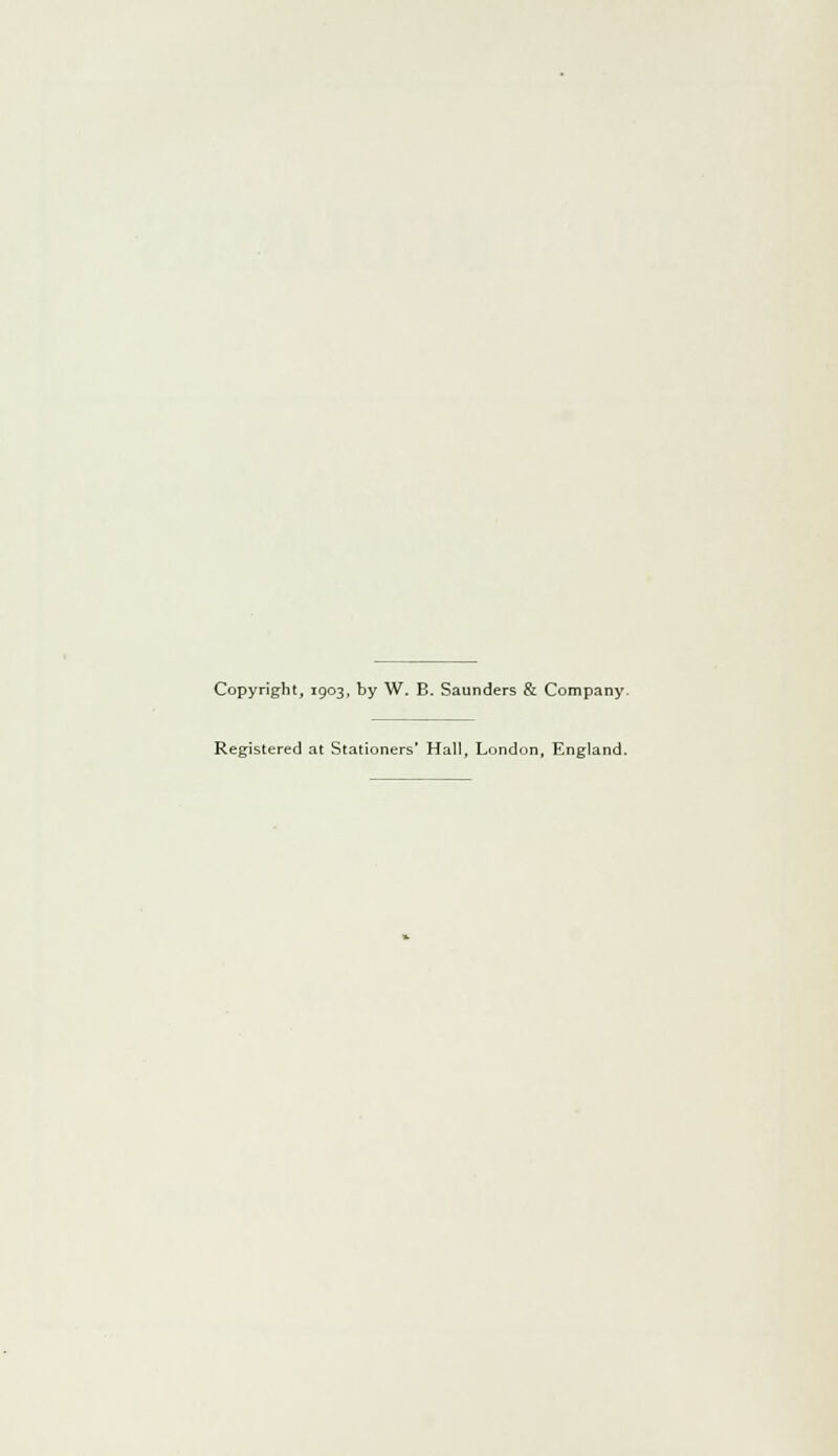 Copyright, 1903, by W. B. Saunders & Company Registered at Stationers' Hall, London, England.