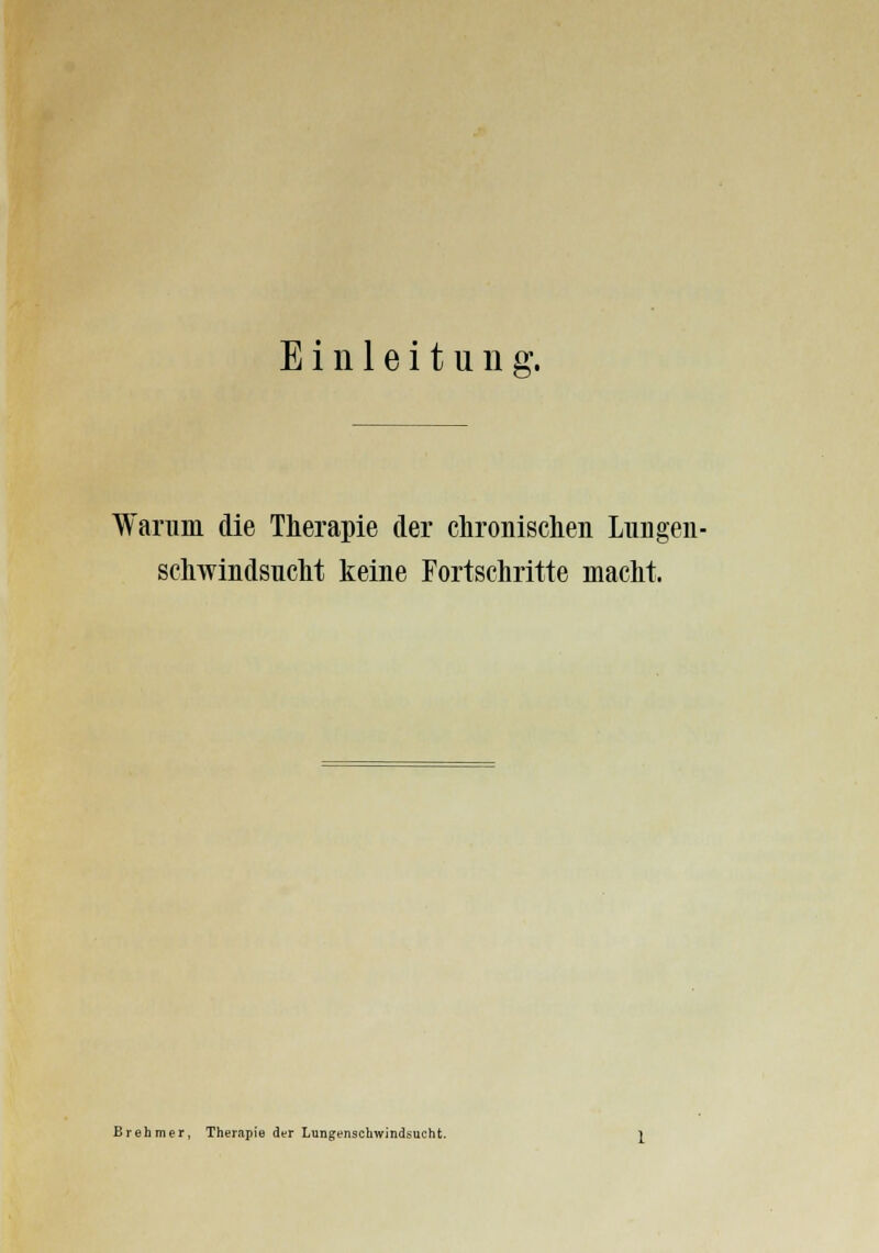 Einleitung. Warum die Therapie der chronischen Lungen- schwindsucht keine Fortschritte macht. Brehmer, Therapie der Lungenschwindsucht.