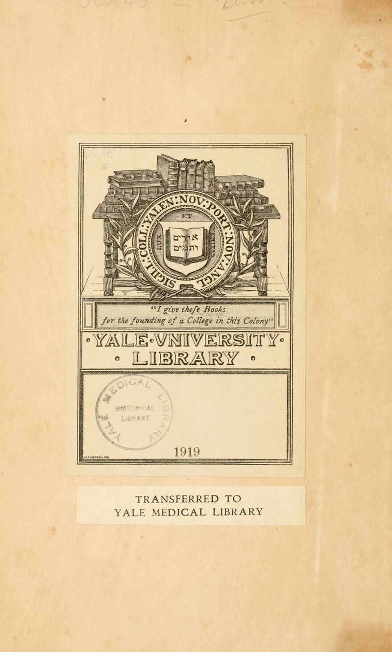 fgwe thefe Books. I for the/ounding of a, College in ihis Colony • iLniBiBÄisjr • ;^vvvvvv^vvvVA^va!^^^^<^^ 1919 TRANSFERRED TO YALE MEDICAL LIBRARY
