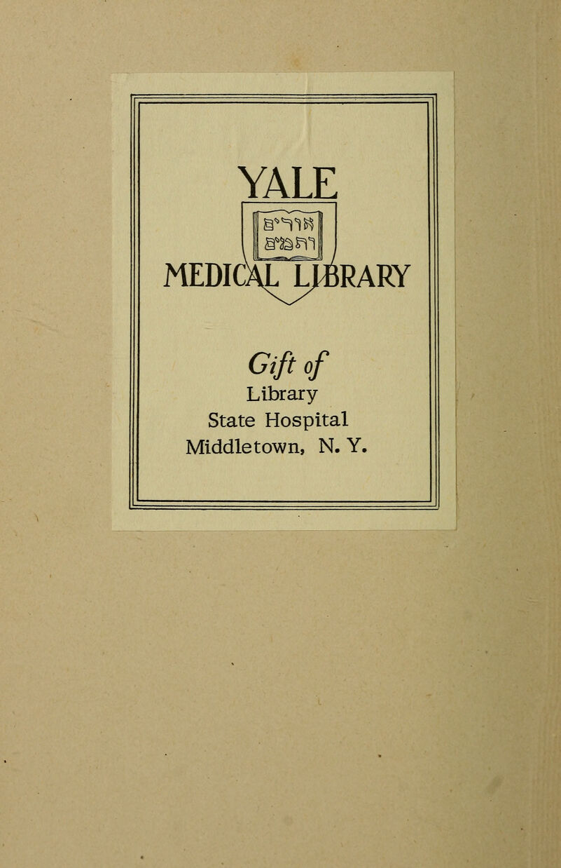 YALE MEDICALJ^RARY Gift of Library- State Hospital Middle town, N. Y.