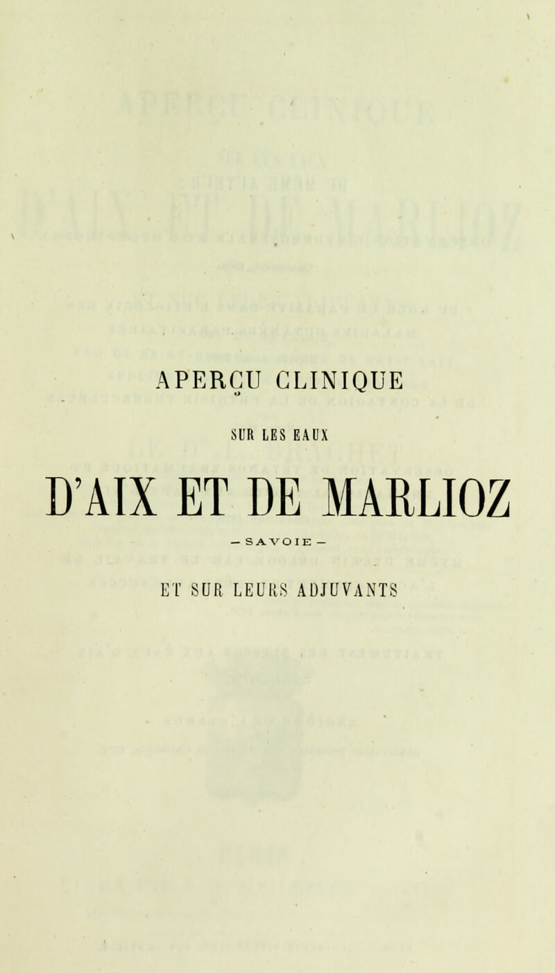 APERÇU CLINIQUE SUR LES EAUX D'AÏX ET DE MARLIOZ — SAVOIE ■ ET SUR LEURS ADJUVANTS