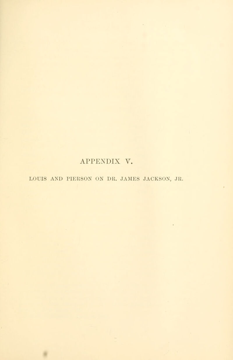 APPENDIX V. LOUIS AND PIERSON ON DR. JAMES JACKSON, JR.