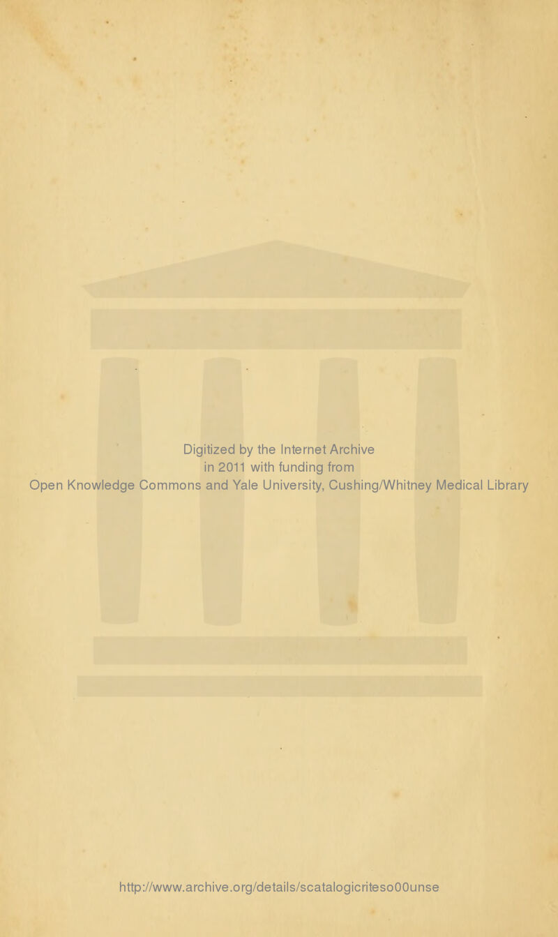 Digitized by the Internet Archive in 2011 with funding from Open Knowledge Commons and Yale University, Cushing/Whitney Medical Library http://www.archive.org/details/scatalogicritesoOOunse