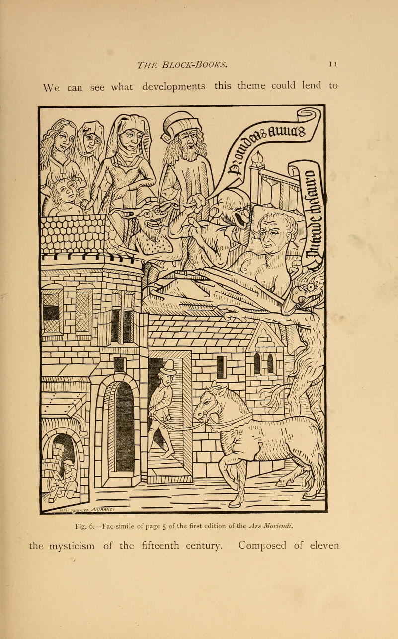 We can see what developments this theme could lend to Fig. 6.—Fac-simile of page 5 of the first edition of the Ars Moriendi. the mysticism of the fifteenth century. Composed of eleven