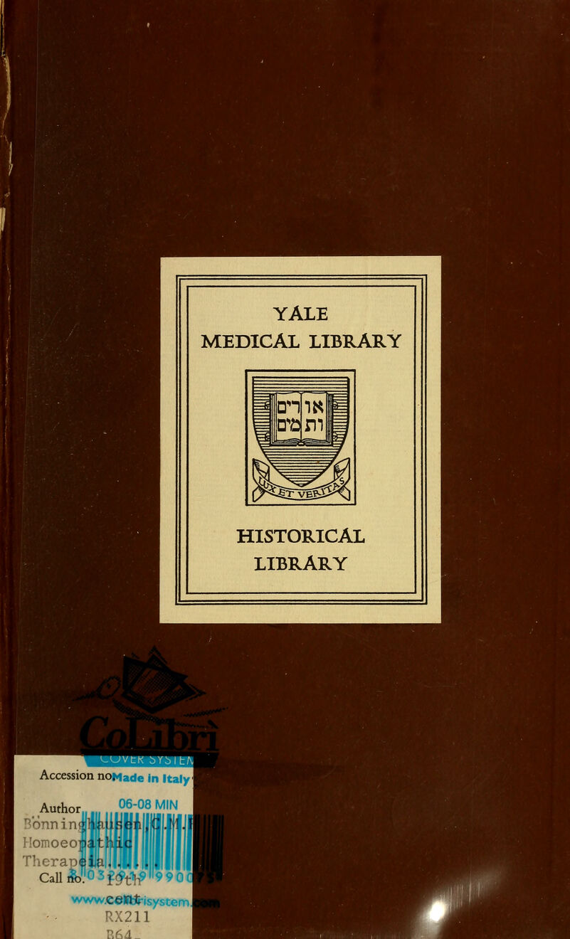 YALE MEDICAL LIBRARY HISTORICAL LIBRARY • — L-UVtK bYblth Accession noMade in Italy 06-08 MIN IU Author Bonnint1 Homoeo] i Therapi i Call&f.0 3j^t^ www.ceBtirisystemJ RX211 R64_ 990i