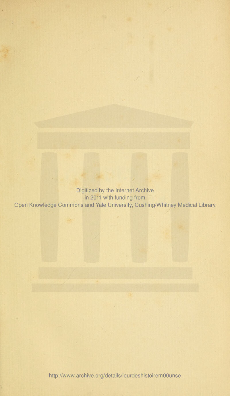 Digitized by the Internet Archive in 2011 with funding from Open Knowledge Commons and Yale University, Cushing/Whitney Médical Library http://www.archive.org/details/lourdeshistoiremOOunse