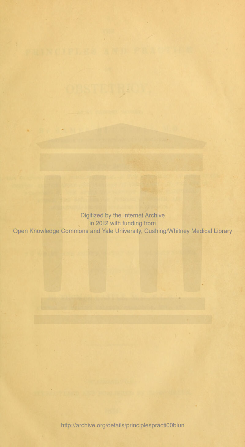 Digitized by the Internet Archive in 2012 with funding from Open Knowledge Commons and Yale University, Cushing/Whitney Medical Library http://archive.org/details/principlespractiOOblun