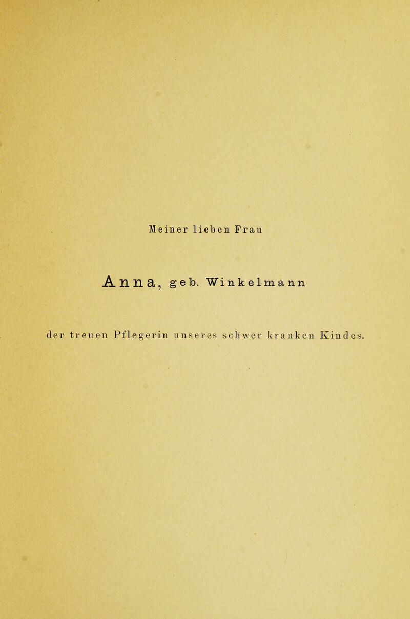 Meiner lieben Frau Anna, geb. Winkelmann der treuen Pflegerin unseres schwer kranken Kindes.