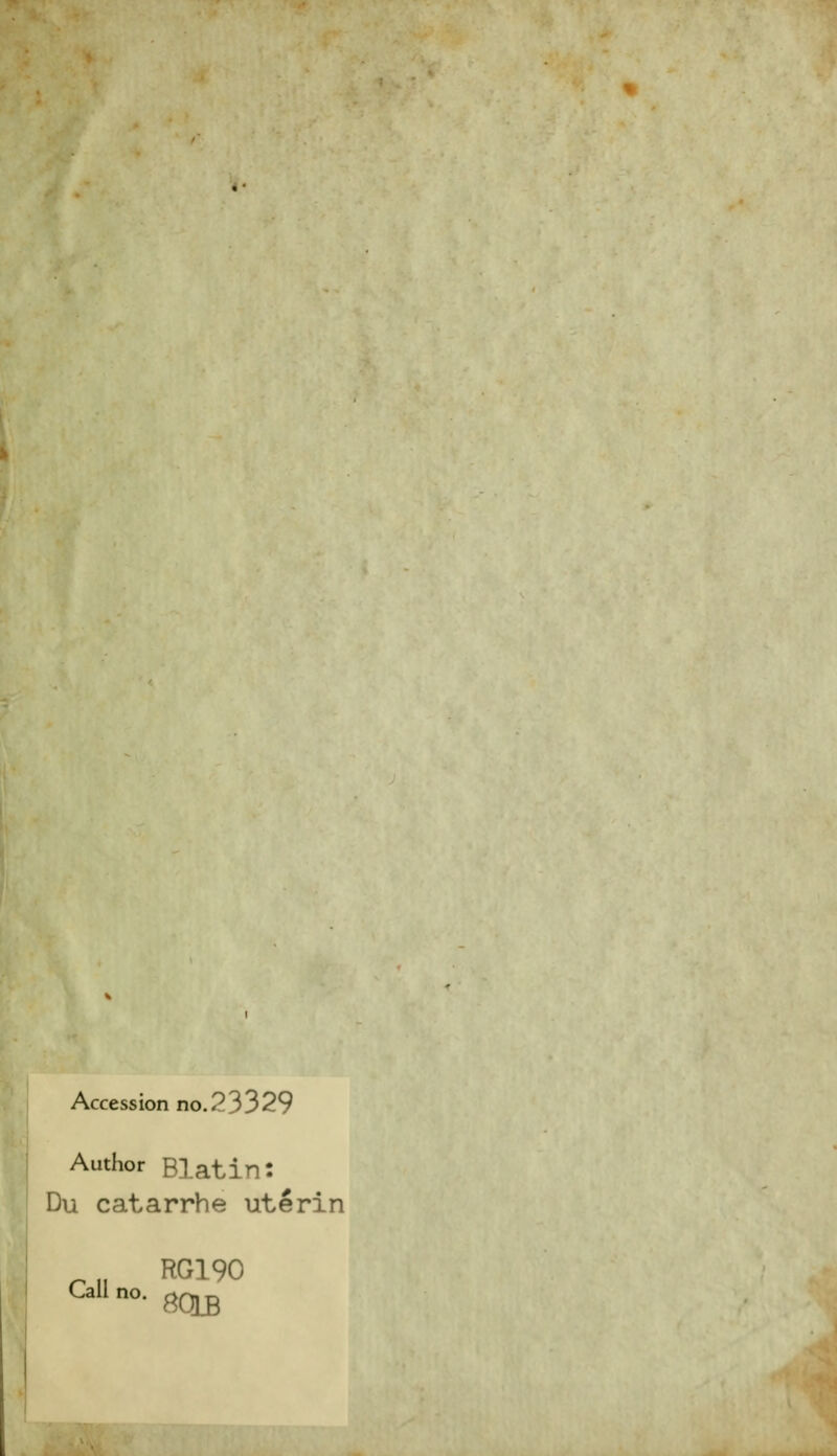 Accession no.23329 Author Blatin: Du catarrhe utérin r il RG19° Callno- 80LB