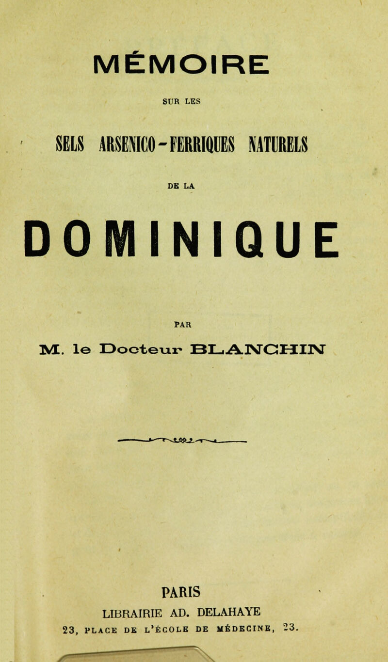 MÉMOIRE SUR LES SELS ARSEMCO-FERRIQCES NATURELS DE LA DOMINIQUE PAR M. le Docteur BLANCHIN PARIS LIBRAIRIE AD. DELAHAYE 23, PLACE DE L'ÉCOLE DE MÉDECINE, 23.