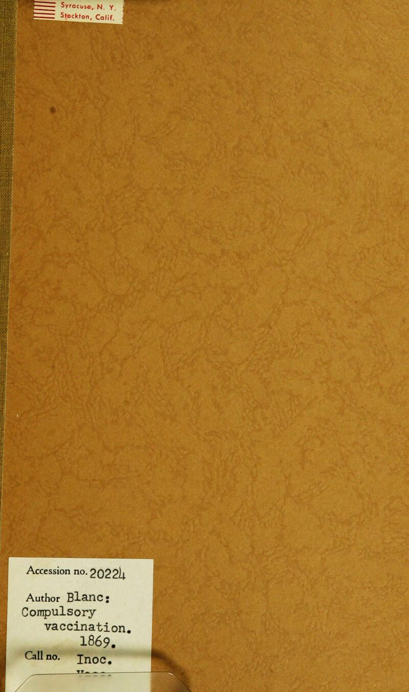 Syracuse, N. Y. Stockton, Calif. Accession no. 2022U Author Blanc: Compulsory vaccination. 1869. an no. InoCt