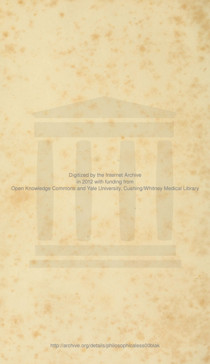 Digitized by the Internet Archive in 2012 with funding from Open Knowledge Commons and Yale University, Cushing/Whitney Medical Library http://archive.org/details/philosophicalessOOblak