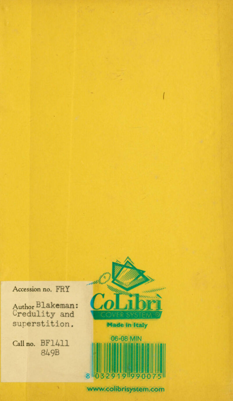 .. A Accession no. FRY Author Blakeman Credulity and superstition. Call no. BF1411 849B Made in Italy 06-08 MIN 8 032919»990075 www.colibnsystem.com