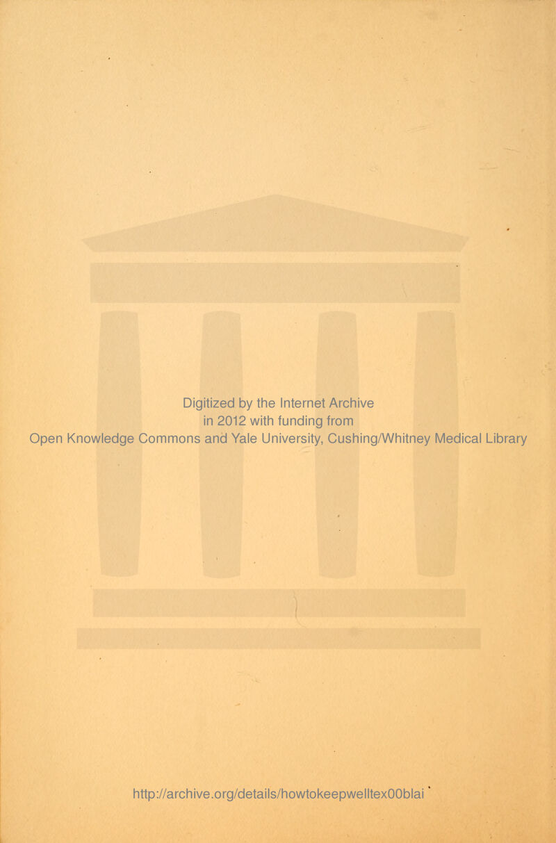 Digitized by the Internet Archive in 2012 with funding from Open Knowledge Commons and Yale University, Cushing/Whitney Medical Library http://archive.org/details/howtokeepwelltexOOblai