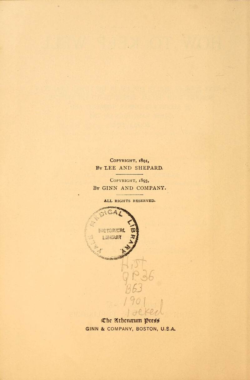 Copyright, i8gif By I,EE AND SHEPARD. Copyright, 1893, By GINN AND COMPANY. ALL RIGHTS RESERVED. GINN & COMPANY, BOSTON, U.S.A.