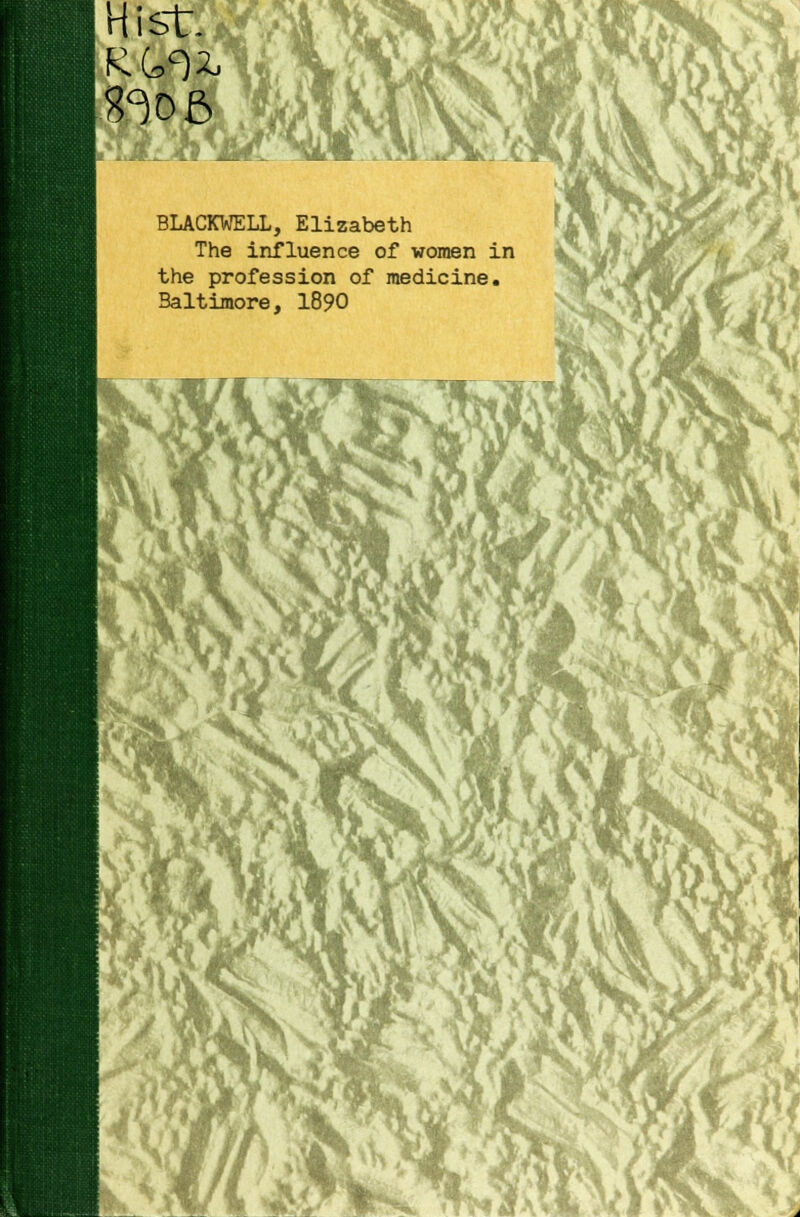 Hi stQfi 8^06 aljHP-^. i^» BLACKWELL, Elizabeth The influence of women in the profession of medicine. Baltimore, 1890