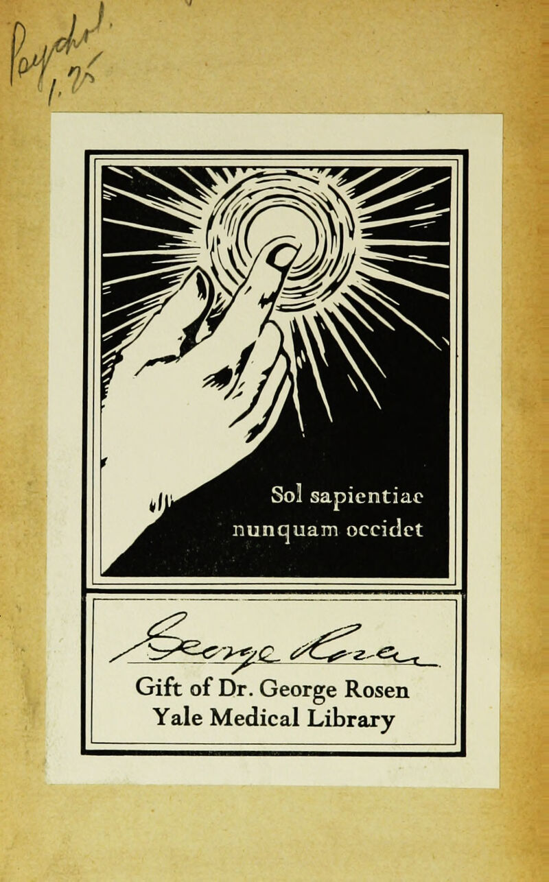 > / Sol sapiemtiac nunquam occidct ^>e e-^Lt. Gift of Dr. George Rosen Yale Médical Library