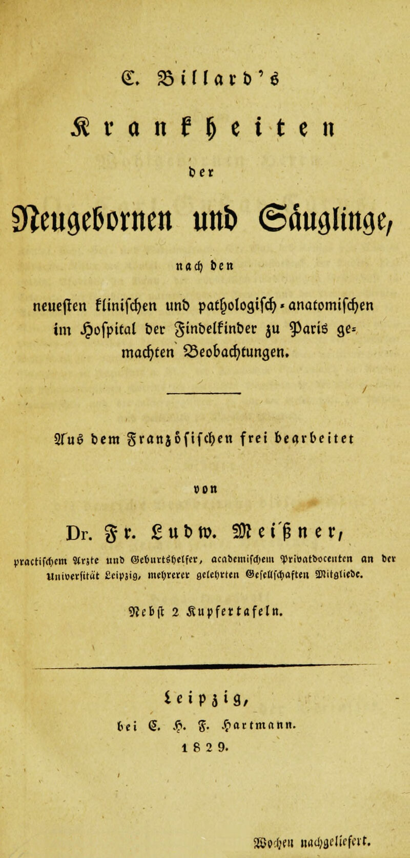 ber STeugefeornen tmi> Säuglinge, n«cfj ben neueren flinifcfyen un& pat^ologtfcfy'anatomifdjen im JpofpiCal ber gtnbelfmber ju g)ariö ge* machten Beobachtungen. 2Tu6 bem grattjofifc^cn frei bearbeitet von Dr. gr. £ut>tt). SÄei'fin **/ Vtactifd^m «rite unt ©efcuttSfjetfer, acabemifdtem «pt'ffttfeocciitcn an »et Uiitoetfität £eipäi9/ meljrerei: fldeljtten ©cfeüfdjafteii ÜJütfltirte. 9}ebft 2 Äupfettafeln. 6et S. .$. 5- .$artm<inn. 18 2 9. äßpcljni imd;j}dicfcit.