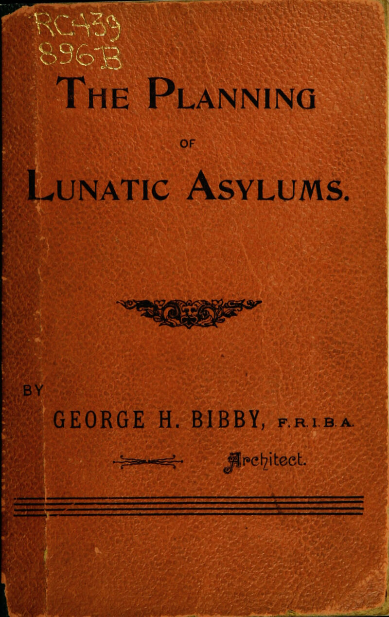 he Planning OF Lunatic Asylums. BY GEORGE H. BIBBY, p.riba. .