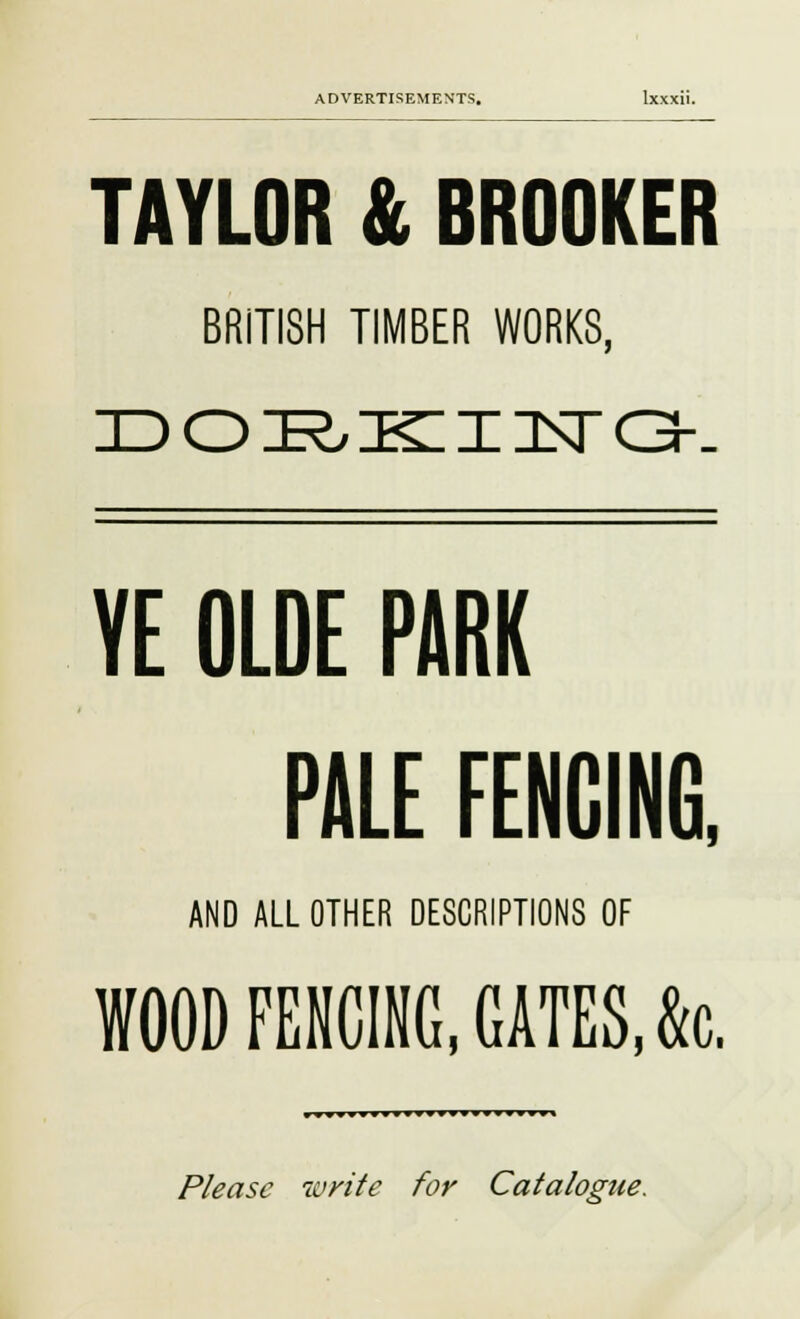 TAYLOR & BROOKER BRITISH TIMBER WORKS, 3D OIR, IK 13ST O-. YE OLDE PARK PALE FENCING, AND ALL OTHER DESCRIPTIONS OF WOOD FENCING, GATES, k Please write for Catalogue.