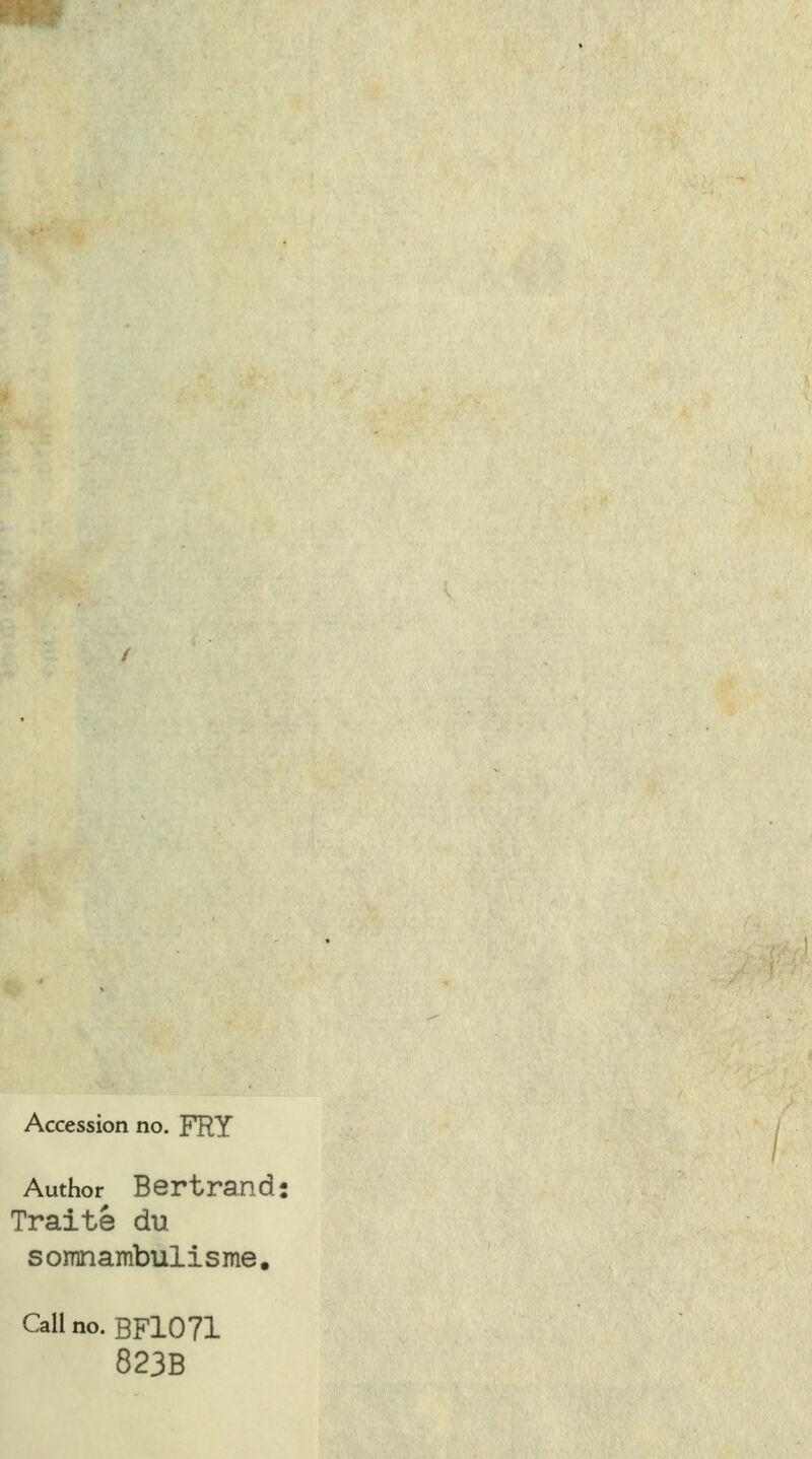 Accession no. FRY Author Bertrand: Traité du somnambulisme. Callno. BF1071 823B