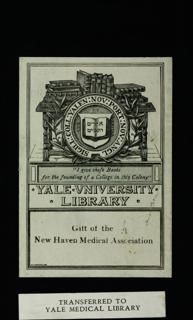 /give thtft Books for tht founding of a Collcgt in thiz Colony' C.itt of the a New Haven Medical Assn ciation TRANSFERRED TO YALE MEDICAL LIBRARY