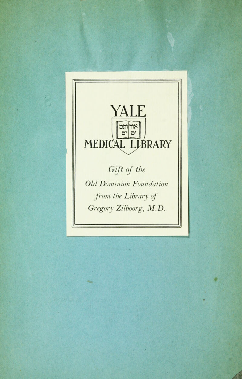 YALE MEDICXLJJBRARY Gift of tbe Old Dominion Foundation from tbe Library of Gregorv Zilboorg, M.D.