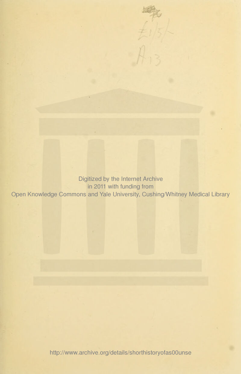 Digitized by the Internet Archive in 2011 with funding from Open Knowledge Commons and Yale University, Cushing/Whitney Medical Library http://www.archive.org/details/shorthistoryofasOOunse