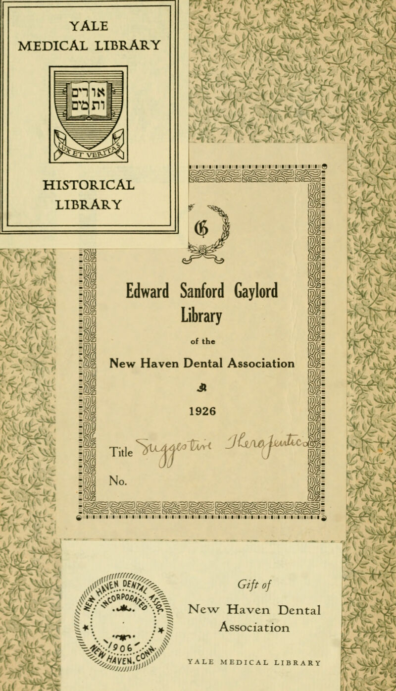 YALE MEDICAL LIBRARY HISTORICAL LIBRARY l>5 \i a- i fei^^li^^ Edward Sanford Gaylord Library of the >2 m New Haven Dental Association ®>é 1926 % É Title V^W 'JU^M I No. S &i t^SÊSsr: Isfe^Er; isfeSter fefeâsr; tsteàsr tsfeàss tsfeàsr ^Ste; îsîSs3 è*S ****.++$% New Haven Dental $ : • * ^*\ .>| Association ^^VÉW.^j^ YALE MEDICAL LIBRARY \ V &a m t â V^i