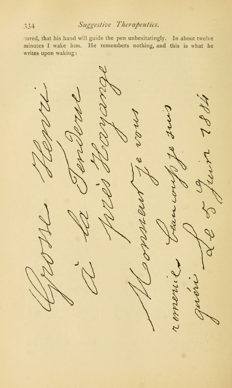 :ured, that his hand will guide the pen unhesitatingly. In about twelve minutes I wake him. He remembers nothing, and this is what he writes upon waking: