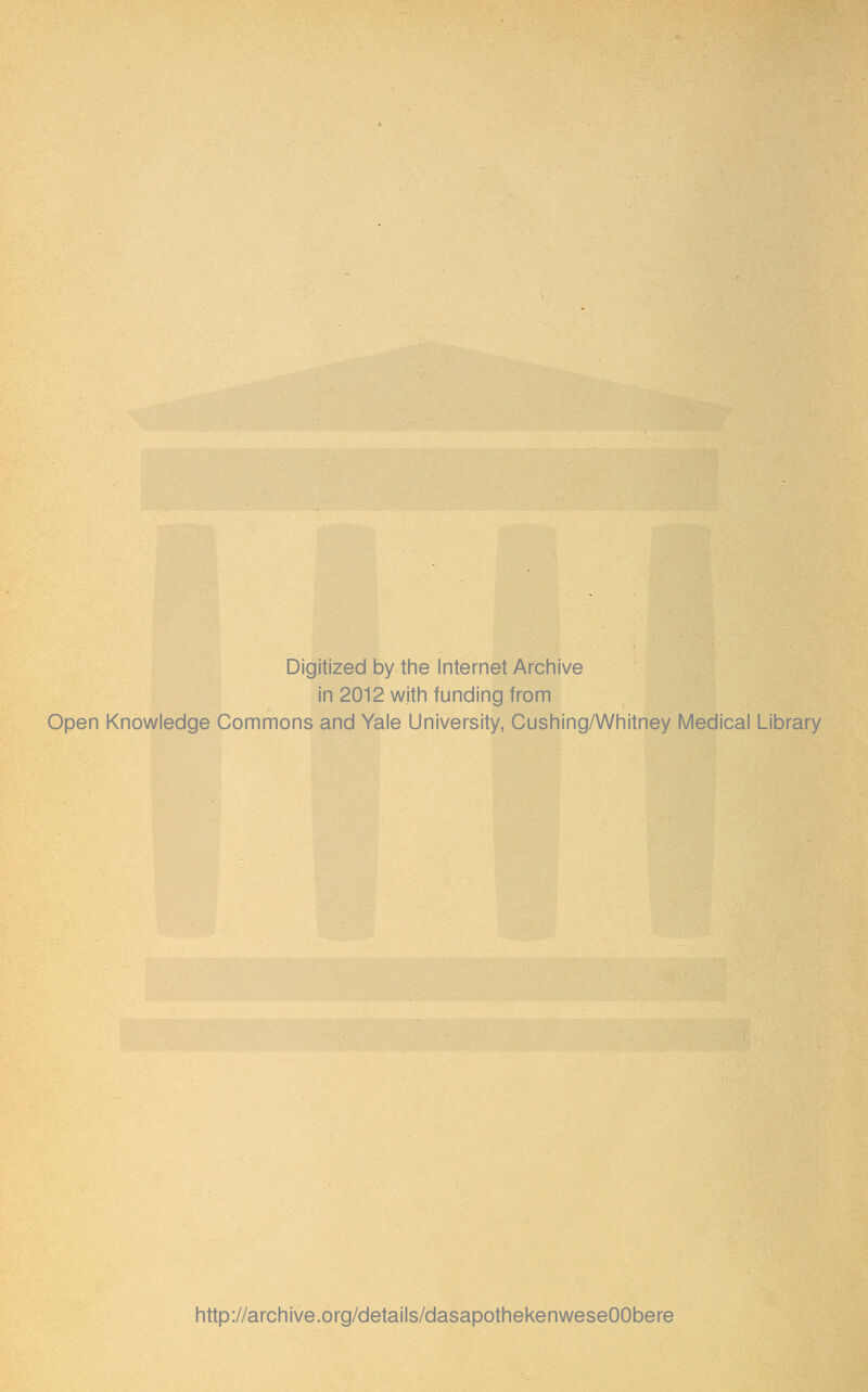 Digitized by the Internet Archive in 2012 w.ith funding from Open Knowledge Commons and Yale University, Cushing/Whitney Medical Library http://archive.org/details/dasapothekenweseOObere