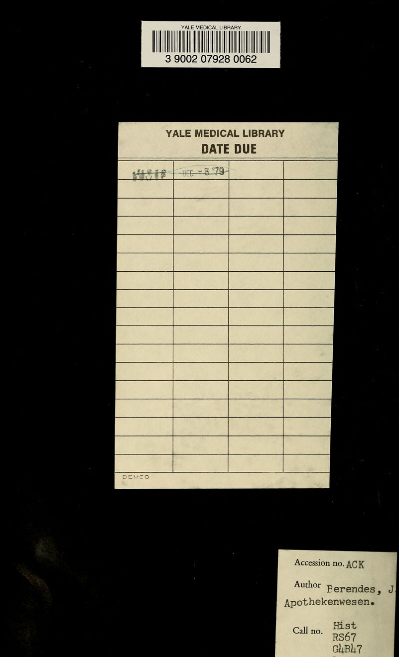 YALE MEDICAL. LIBRARY 3 9002 07928 0062 I YALE MEDICAL LIBRARY 1 DATE DUE I nll 9 9- ~~nrr -§7§- ■ '■■* DEMCO ■ Accession no. ACK Author Berendeg5 ( Apothekenwesen»
