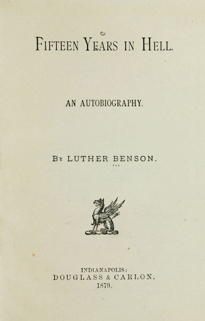 o Fifteen Years in Hell AN AUTOBIOGRAPHY. By LUTHER BENSON. INDIANAPOLIS: DOUGLASS & CAKLON 1879.