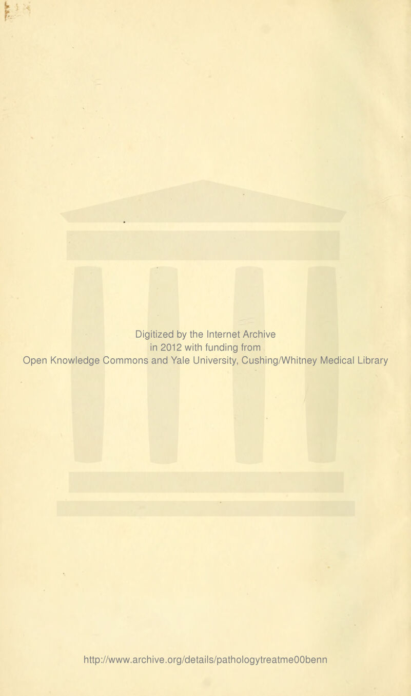 Digitized by the Internet Archive in 2012 with funding from Open Knowledge Commons and Yale University, Cushing/Whitney Medical Library http://www.archive.org/details/pathologytreatmeOObenn