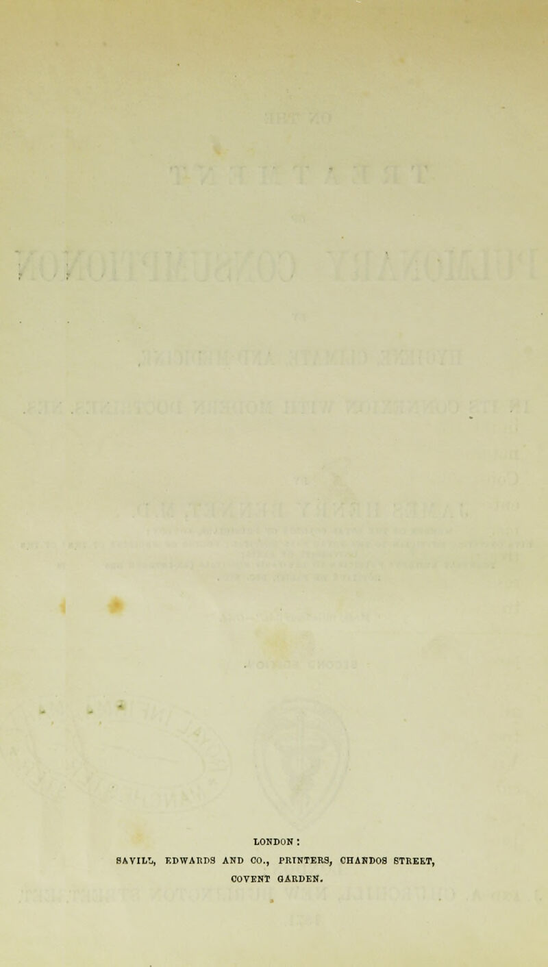 LONDON: 8AVII.T., EDWARDS AND CO., PRINTERS, 0HANDO9 STREET, COVENT GARDEN.