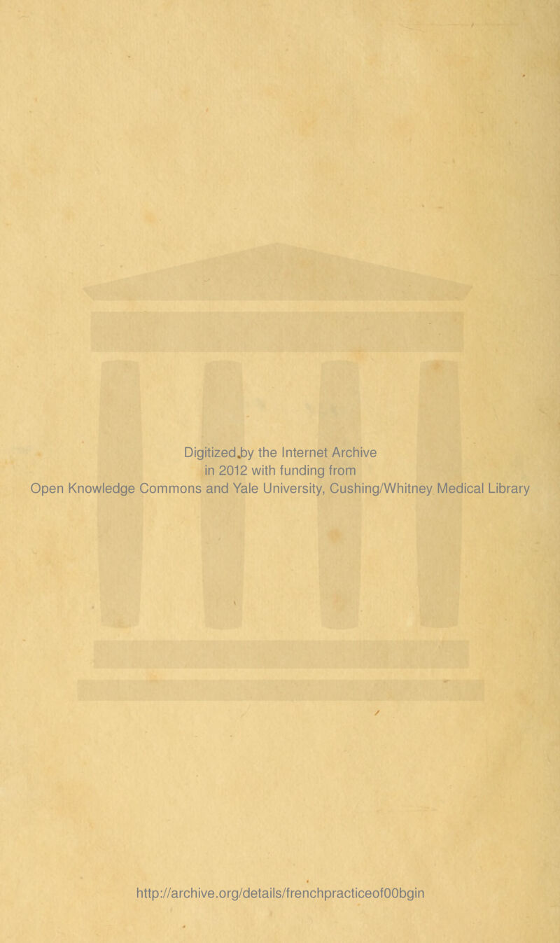 DigitizedjDy the Internet Archive in 2012 with funding from Open Knowledge Commons and Yale University, Cushing/Whitney Medical Library http://archive.org/details/frenchpracticeofOObgin