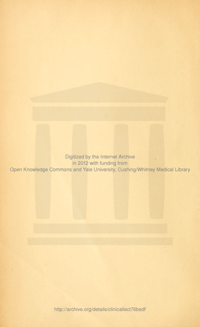 Digitized by the Internet Archive in 2012 with funding from Open Knowledge Commons and Yale University, Cushing/Whitney Medical Library http://archive.org/details/clinicallect76bedf