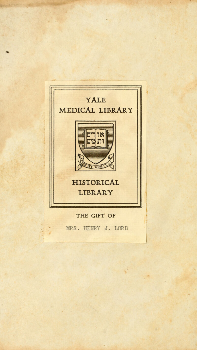 YALE MEDICAL LIBRARY on IK sn ~e $81131) HISTORICAL LIBRARY THE GIFT OF MRS. HENRY J. LORD