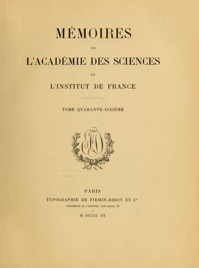 DE L'ACADÉMIE DES SCIENCES DE L'INSTITUT DE FRANGE TOME QUARANTE-SIXIEME ^^ ^K PARIS TYPOGRAPHIE DE FIRMIN-DIDOT ET CIE IMPRIMEURS DE L'iNSTITUT, RUE JACOB, 56