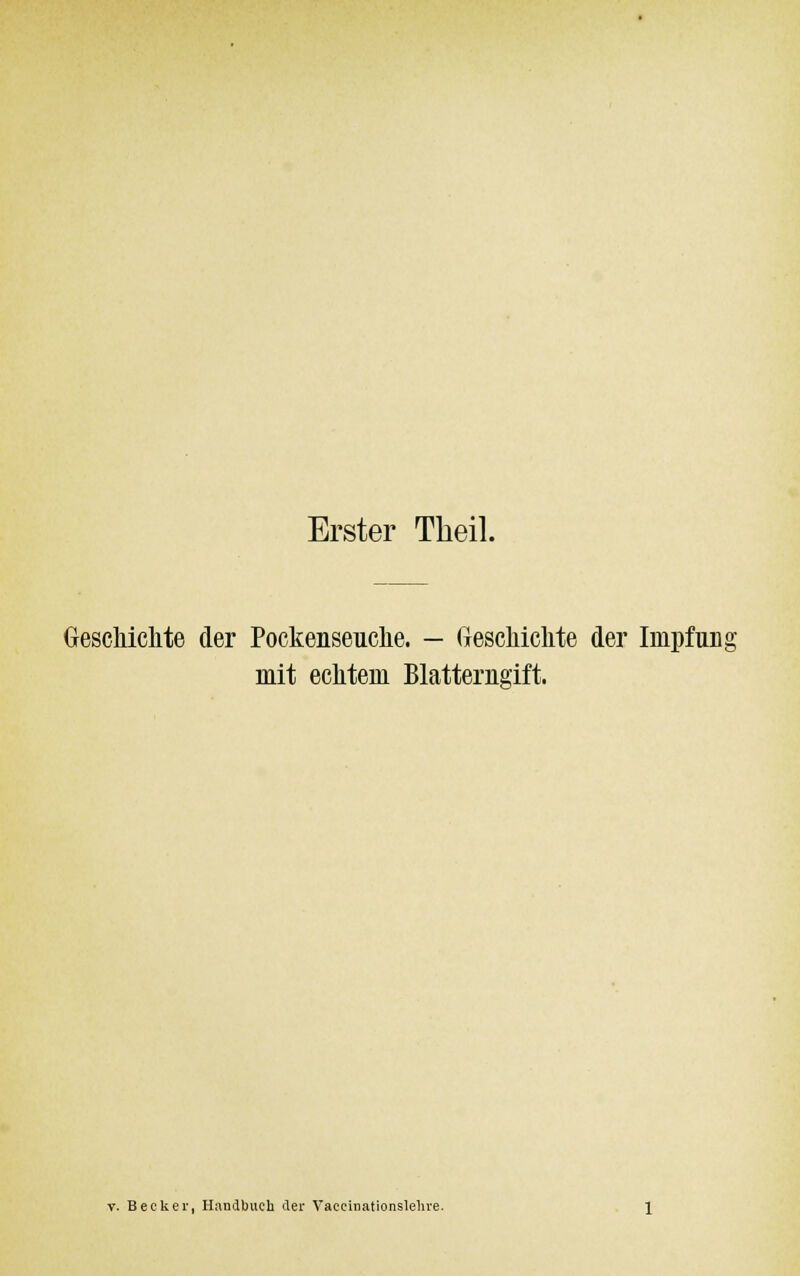 Erster Theil. Geschickte der Pockenseuche. — Geschichte der Impfung mit echtem Blatterngift. y. Becker, Handbuch der Yaeeinationslehre.