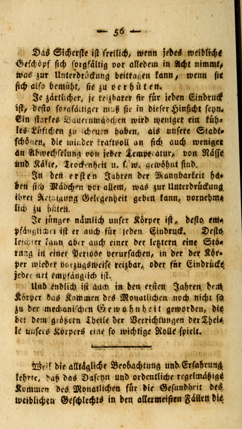 - 5* — 2>a$ 6t$er(te ifl freiließ twttn jebeS roeibftcbe <MetJöpf ficf> forflfdltig oor ollebem in Slc^t nimmt; frß£ jur Unterbr^tfuhg bettfauett fann / wenn fie fc# tffo bemüht) fte 511 t> e r b ö t ert. 3e $drflitber, je feijbafe* fte für ieben (£inbrutf i(!, be(fa fo^fdiiiflrr muß (u in biefer £inficbt feptu Cm fhrfeä fcaüeuiftidocOen tvtrb rijenfget eitt tüfy* Ie^ fi?fid;en ju f<brtittl hoben, cli iitifrtfe ©tcbf# f*5'.en^ bie mii.ber trufi^oU alt ftcb, auc& wenige« an 3tb<iie#feluhci 001t jeber iem^atür* fcon 9tdjf* iinb Ä4!*e, jrocfcnbett u. f. w. r>ttoöbu* ftnb. Sit bert erßen Sabrert ber SötattnbarEeit $d* Jen ßcjj W&btyn Der alieffl, ii>a$ jur Unterbrucfung ihm keitiiAtttfl ©ettaen^ett geben fann, üornebnw thv jii bittert, 3e jittiger. ndmlidb utifer Äprper i(l,. beflp, *itf* tf&igHAn i(t er aueb für jeben einbrutf, 2)e(ti Ieijfprei( imm aber aud; einer ber Untern eine ©t6# fing ert ftä«; $eriöo<> toerurfdefteti/. in ber ber Ä6N fcer wiebe? öorjü^töerfe reijbar* ober fntr (Einbrüdfo jeber *irt empfdnfliitf) ijt. Un5 enbüdt) ifi duav xn bett erffeti jabren bertt, Ä6r£er 6a$ $offimen be$ üRouathc&ca noeb iiicf)c f* ju ber meefconid)^ (r) en?o b^beit geworben, bie ber bem ßföfcefn Ibetle ber Jöerricjjtlingen berSb^ t£ uufeis itörperö et te fo wtc^ftge Stolle fpiett. Ü§üt bteäörfftücje Seoba^tuna unb, <£rfcbmn$ tebrtc, *afc bä£ S)afet>tt unb orbcntlidje xcQtlm&biQt Äorttmett beä ÜRonütli4)ett fiir bie ©efunbbnt be$, ümblic&en ®tföh$ld in ben attermeiften gdflett bi*