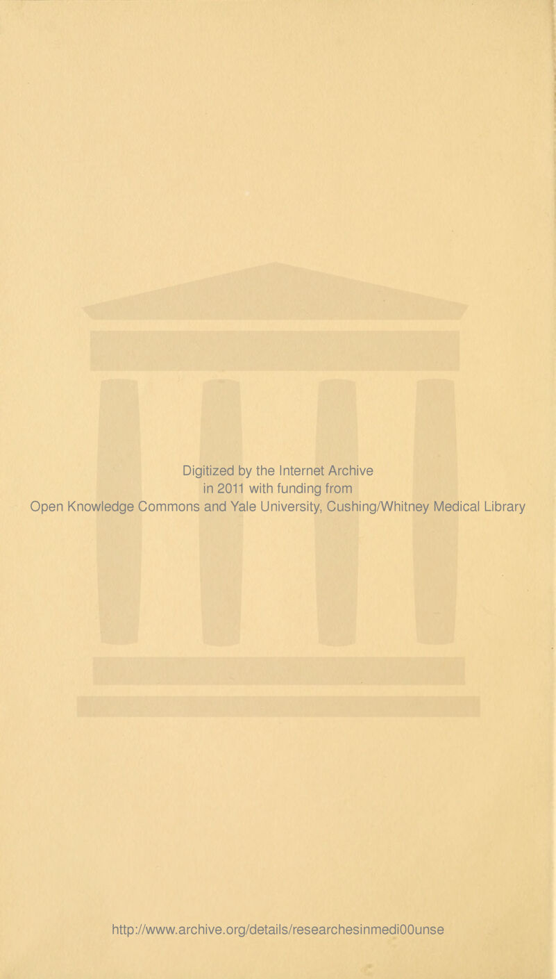 Digitized by the Internet Archive in 2011 with funding from Open Knowledge Commons and Yale University, Cushing/Whitney Medical Library http://www.archive.org/details/researchesinmediOOunse